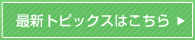 最新トピックスはこちら